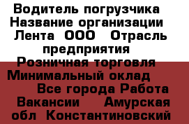 Водитель погрузчика › Название организации ­ Лента, ООО › Отрасль предприятия ­ Розничная торговля › Минимальный оклад ­ 20 000 - Все города Работа » Вакансии   . Амурская обл.,Константиновский р-н